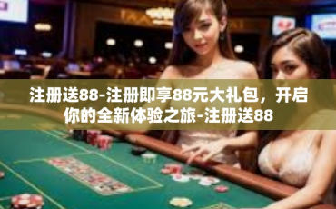 注册送88-注册即享88元大礼包，开启你的全新体验之旅-注册送88