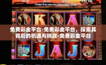 免费彩金平台-免费彩金平台，探索其背后的机遇与挑战-免费彩金平台