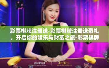 彩票棋牌注册送-彩票棋牌注册送豪礼，开启你的娱乐与财富之旅-彩票棋牌注册送